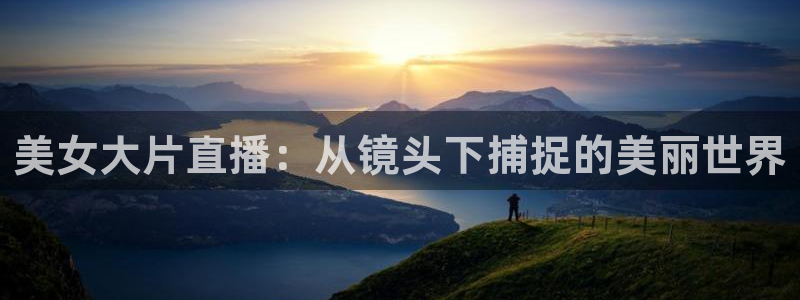 熊猫体育在线直播app：美女大片直播：从镜头下捕捉的美丽世界