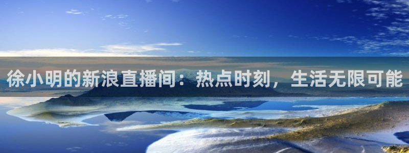 熊猫猫直播：徐小明的新浪直播间：热点时刻，生活无限可能