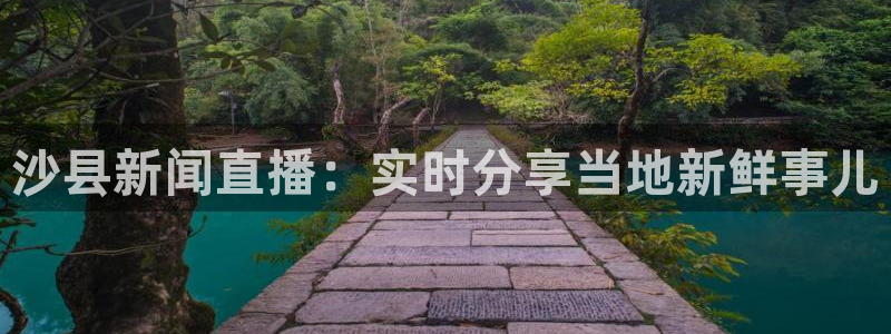 熊猫体育app官网入口：沙县新闻直播：实时分享当地新鲜事儿