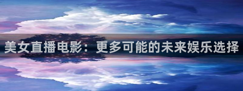 熊猫主播视频：美女直播电影：更多可能的未来娱乐选择