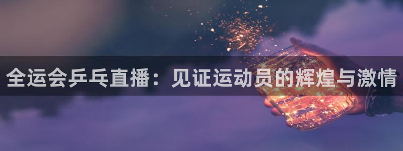 熊猫nba直播视频：全运会乒乓直播：见证运动员的辉煌与激情